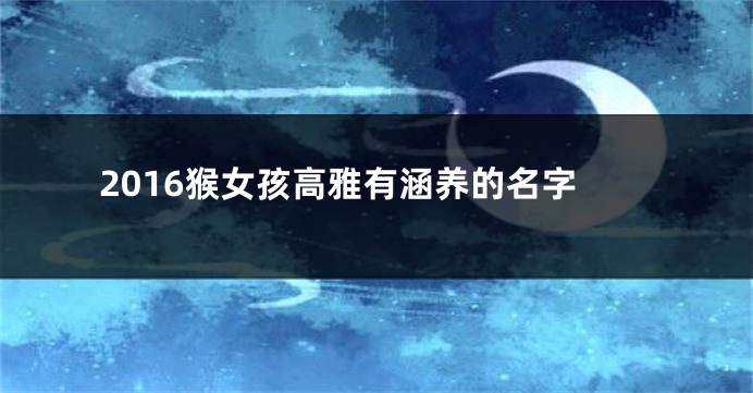 2016猴女孩高雅有涵养的名字