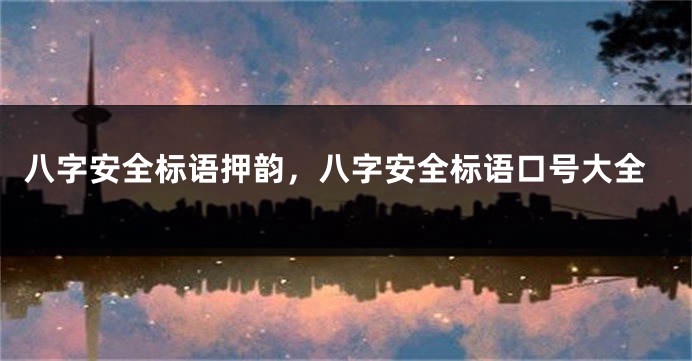 八字安全标语押韵，八字安全标语口号大全
