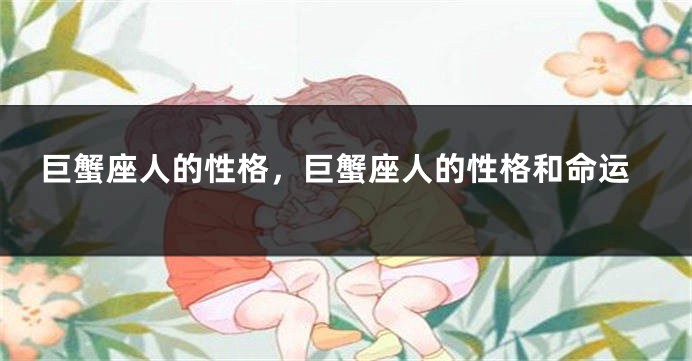 巨蟹座人的性格，巨蟹座人的性格和命运