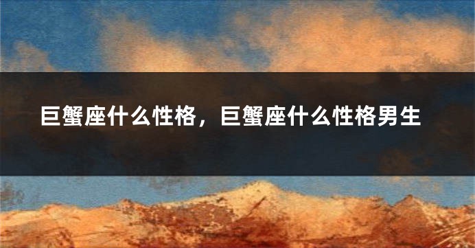巨蟹座什么性格，巨蟹座什么性格男生