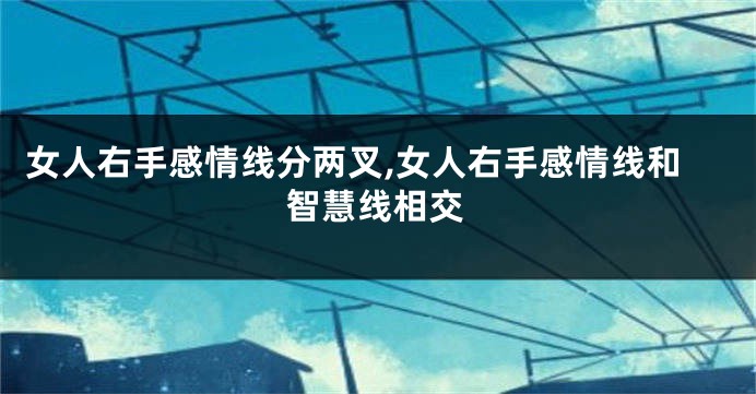 女人右手感情线分两叉,女人右手感情线和智慧线相交