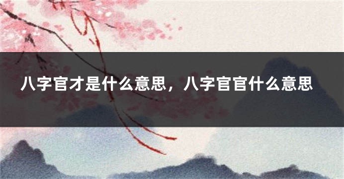 八字官才是什么意思，八字官官什么意思