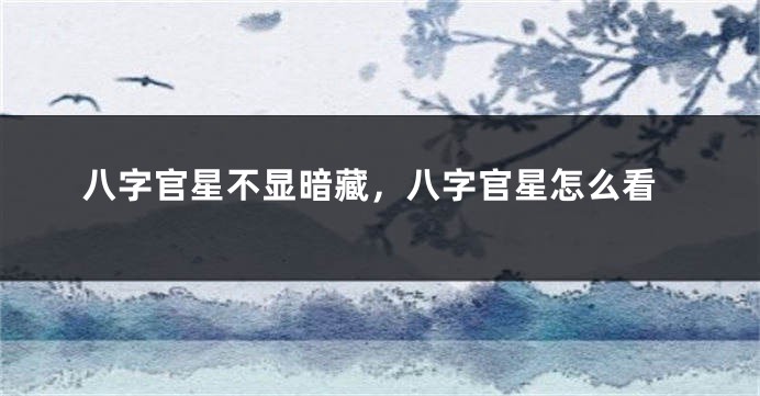 八字官星不显暗藏，八字官星怎么看