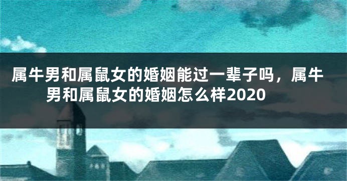 属牛男和属鼠女的婚姻能过一辈子吗，属牛男和属鼠女的婚姻怎么样2020