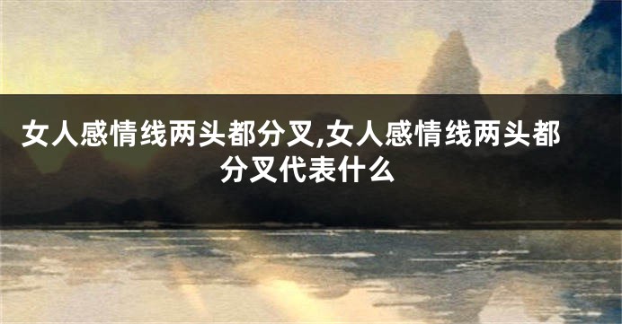 女人感情线两头都分叉,女人感情线两头都分叉代表什么