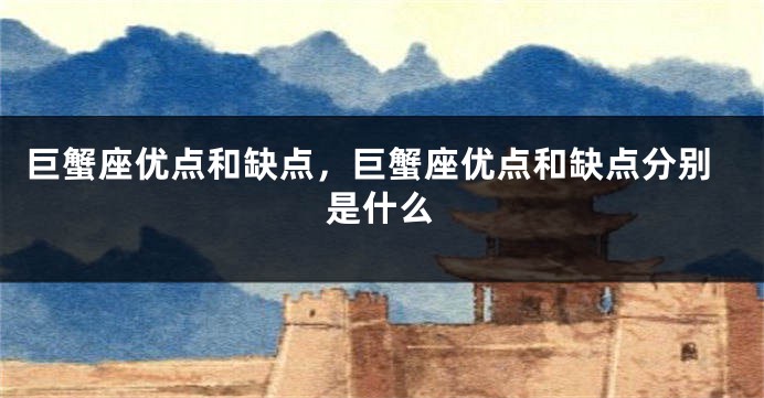 巨蟹座优点和缺点，巨蟹座优点和缺点分别是什么