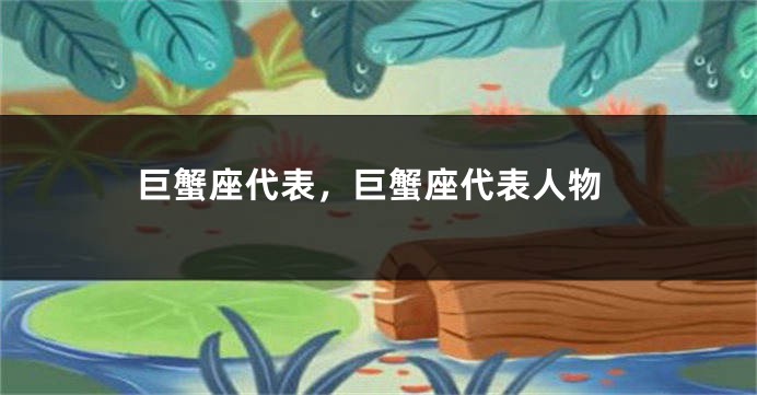 巨蟹座代表，巨蟹座代表人物
