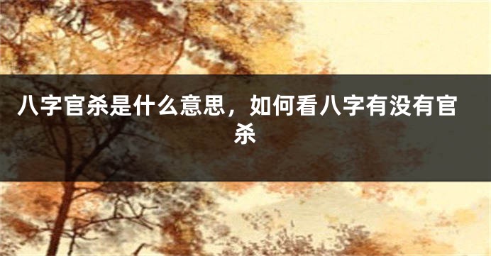 八字官杀是什么意思，如何看八字有没有官杀