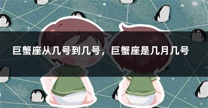 巨蟹座从几号到几号，巨蟹座是几月几号