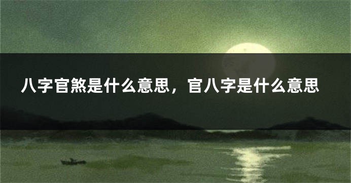 八字官煞是什么意思，官八字是什么意思