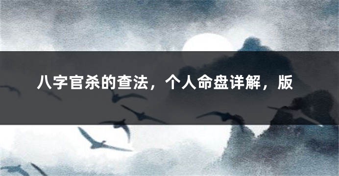 八字官杀的查法，个人命盘详解，版
