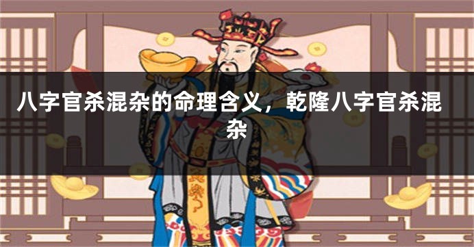 八字官杀混杂的命理含义，乾隆八字官杀混杂