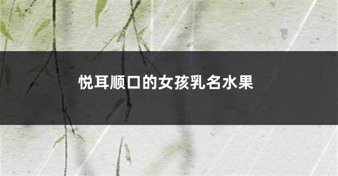 悦耳顺口的女孩乳名水果
