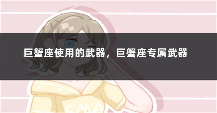 巨蟹座使用的武器，巨蟹座专属武器