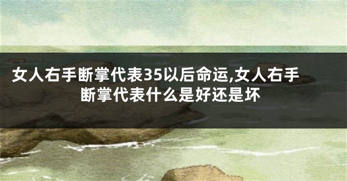 女人右手断掌代表35以后命运,女人右手断掌代表什么是好还是坏