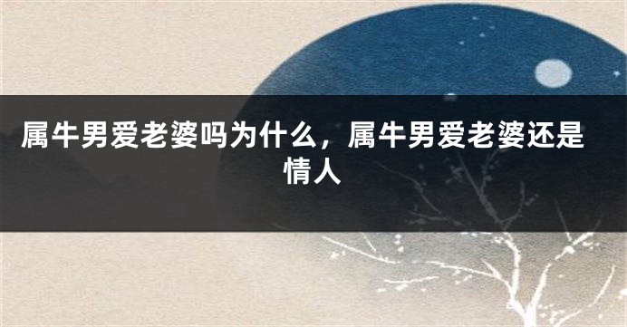 属牛男爱老婆吗为什么，属牛男爱老婆还是情人