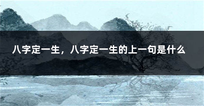 八字定一生，八字定一生的上一句是什么
