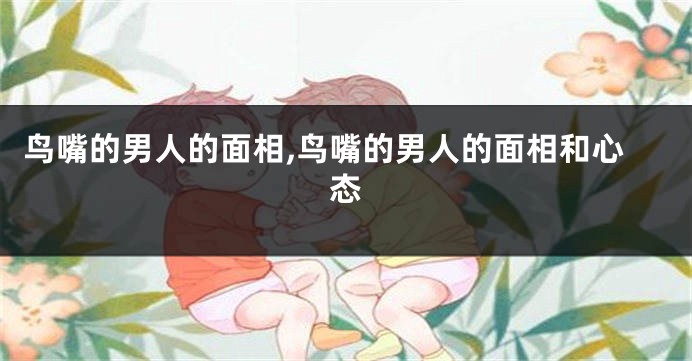 鸟嘴的男人的面相,鸟嘴的男人的面相和心态