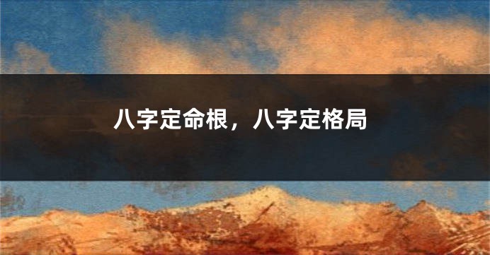 八字定命根，八字定格局