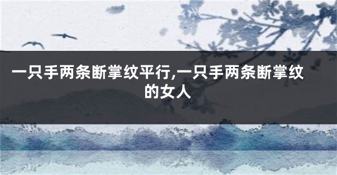 一只手两条断掌纹平行,一只手两条断掌纹的女人