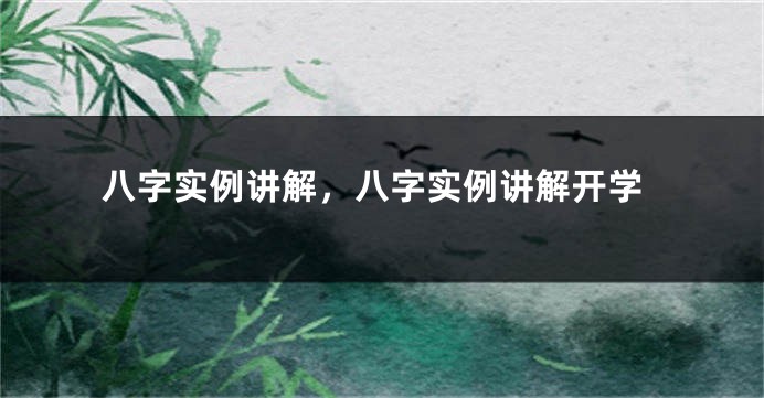 八字实例讲解，八字实例讲解开学