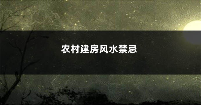 农村建房风水禁忌