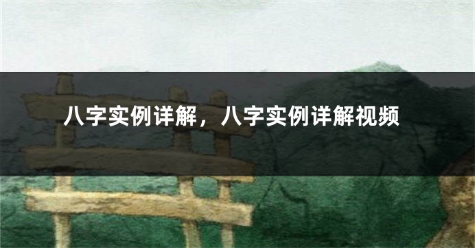八字实例详解，八字实例详解视频