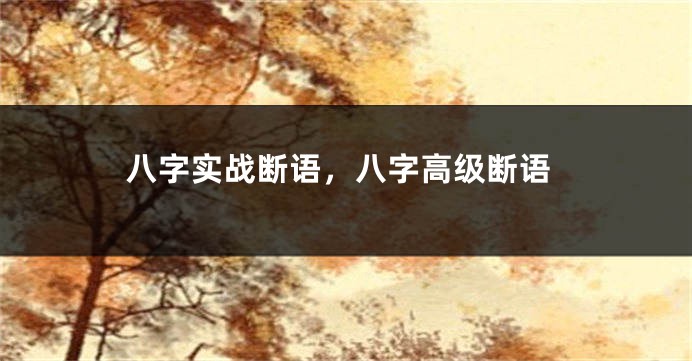 八字实战断语，八字高级断语