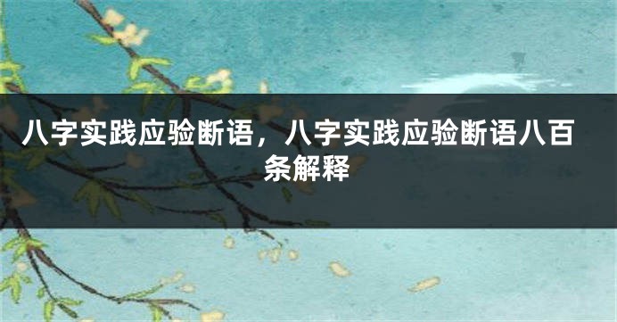 八字实践应验断语，八字实践应验断语八百条解释