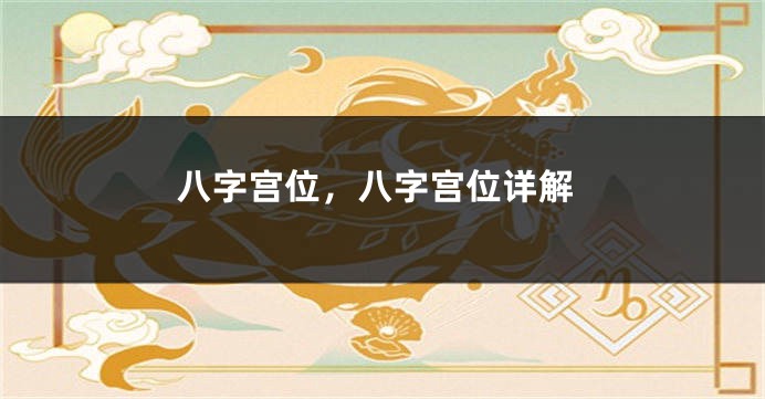 八字宫位，八字宫位详解