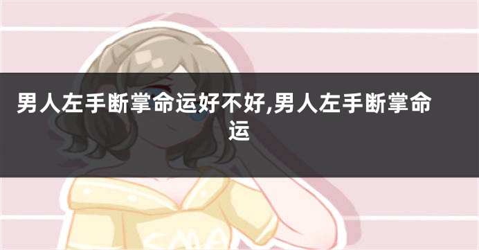 男人左手断掌命运好不好,男人左手断掌命运