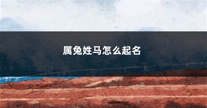 属兔姓马怎么起名