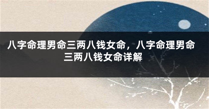 八字命理男命三两八钱女命，八字命理男命三两八钱女命详解