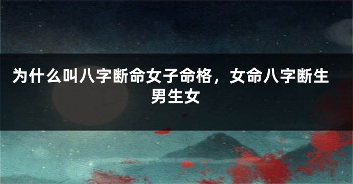 为什么叫八字断命女子命格，女命八字断生男生女