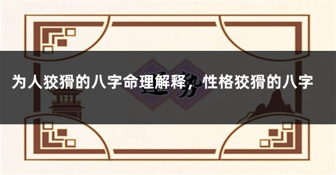 为人狡猾的八字命理解释，性格狡猾的八字