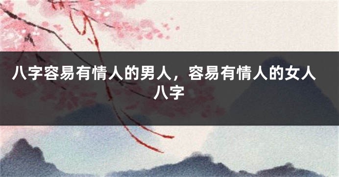 八字容易有情人的男人，容易有情人的女人八字