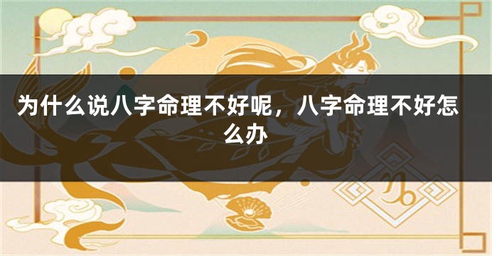 为什么说八字命理不好呢，八字命理不好怎么办