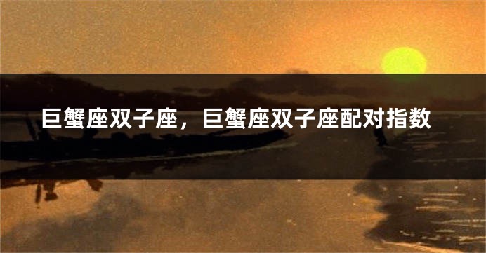 巨蟹座双子座，巨蟹座双子座配对指数