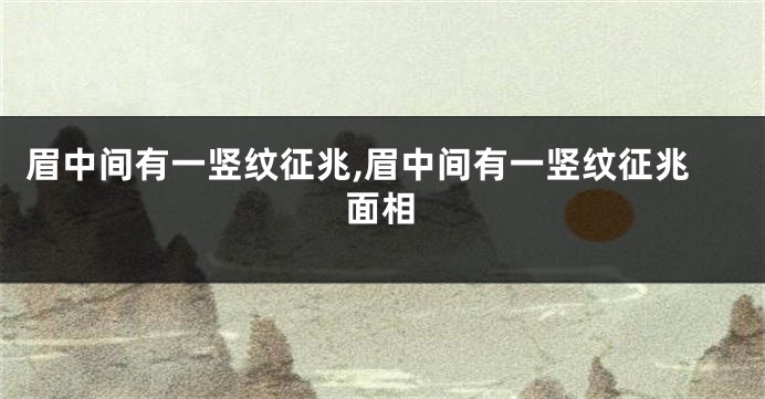 眉中间有一竖纹征兆,眉中间有一竖纹征兆面相