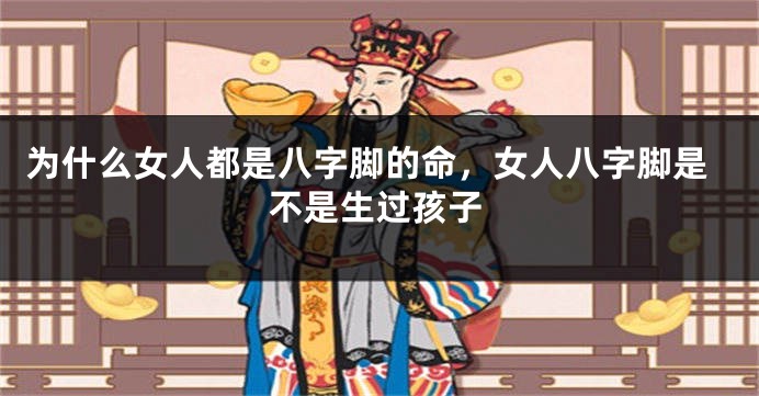 为什么女人都是八字脚的命，女人八字脚是不是生过孩子