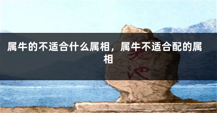 属牛的不适合什么属相，属牛不适合配的属相