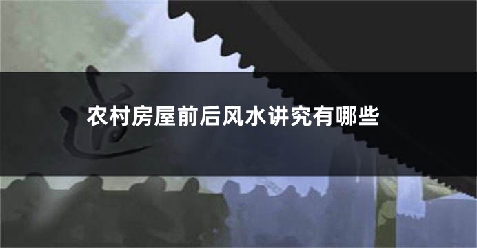 农村房屋前后风水讲究有哪些