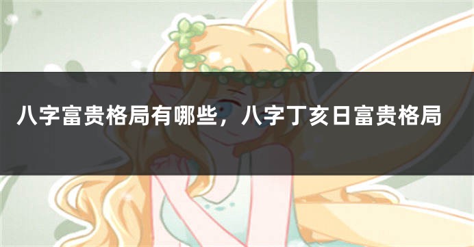 八字富贵格局有哪些，八字丁亥日富贵格局