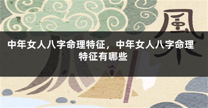 中年女人八字命理特征，中年女人八字命理特征有哪些