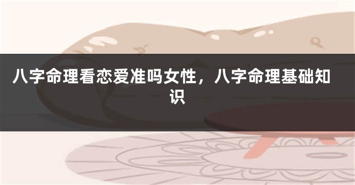 八字命理看恋爱准吗女性，八字命理基础知识
