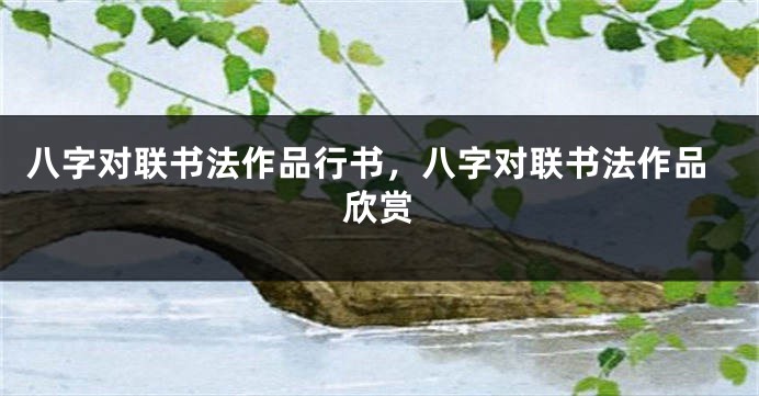 八字对联书法作品行书，八字对联书法作品欣赏