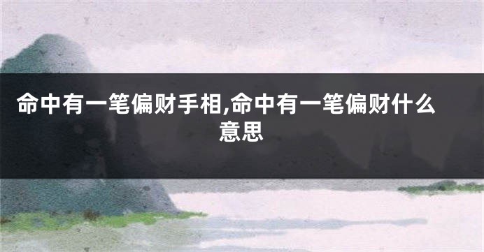 命中有一笔偏财手相,命中有一笔偏财什么意思