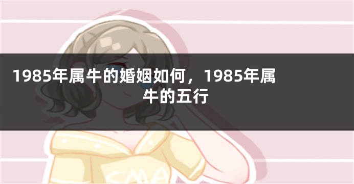 1985年属牛的婚姻如何，1985年属牛的五行