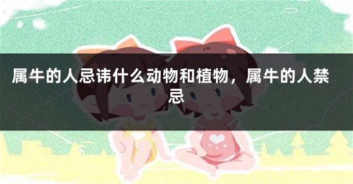 属牛的人忌讳什么动物和植物，属牛的人禁忌
