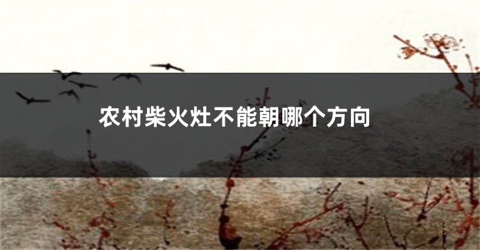 农村柴火灶不能朝哪个方向